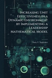 bokomslag Increasing Unit Effectiveness in a Dynamic Environment by Implementing a Leadership Mathematical Model