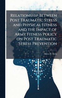 bokomslag Relationship Between Post Traumatic Stress and Physical Fitness and the Impact of Army Fitness Policy on Post Traumatic Stress Prevention