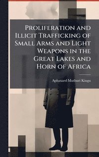 bokomslag Proliferation and Illicit Trafficking of Small Arms and Light Weapons in the Great Lakes and Horn of Africa