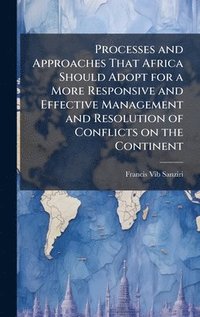 bokomslag Processes and Approaches That Africa Should Adopt for a More Responsive and Effective Management and Resolution of Conflicts on the Continent