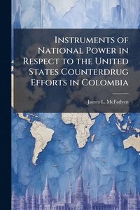 bokomslag Instruments of National Power in Respect to the United States Counterdrug Efforts in Colombia