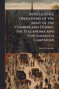 bokomslag Intelligence Operations of the Army of the Cumberland During the Tullahoma and Chickamauga Campaigns