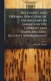 bokomslag Relevance and Optimal Structure of the Military in Jamaica in the Current and Emerging Geo-Security Environment