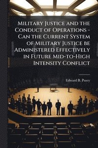 bokomslag Military Justice and the Conduct of Operations - Can the Current System of Military Justice be Administered Effectively in Future Mid-to-High Intensity Conflict