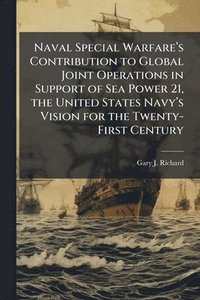 bokomslag Naval Special Warfareâ¿(TM)s Contribution to Global Joint Operations in Support of Sea Power 21, the United States Navyâ¿(TM)s Vision for the Twenty-First Century