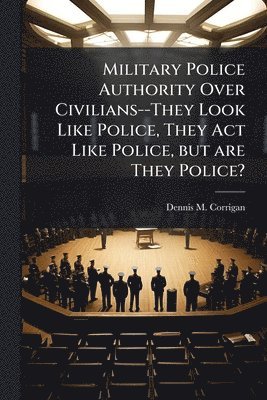 bokomslag Military Police Authority Over Civilians--They Look Like Police, They Act Like Police, but are They Police?