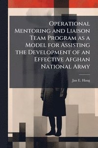 bokomslag Operational Mentoring and Liaison Team Program as a Model for Assisting the Development of an Effective Afghan National Army