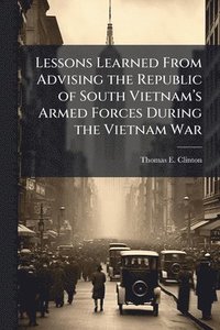 bokomslag Lessons Learned From Advising the Republic of South Vietnamâ¿(TM)s Armed Forces During the Vietnam War