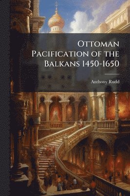 Anthony Rudd - Ottoman Pacification of the Balkans 1450-1650, Häftad