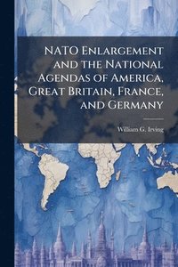 bokomslag NATO Enlargement and the National Agendas of America, Great Britain, France, and Germany