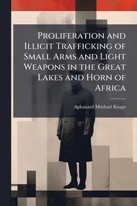 bokomslag Proliferation and Illicit Trafficking of Small Arms and Light Weapons in the Great Lakes and Horn of Africa