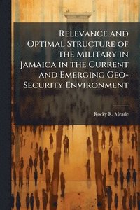 bokomslag Relevance and Optimal Structure of the Military in Jamaica in the Current and Emerging Geo-Security Environment