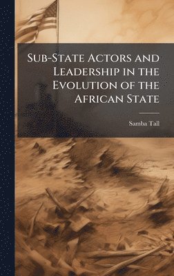 Samba Tall - Sub-State Actors and Leadership in the Evolution of the African State, Inbunden