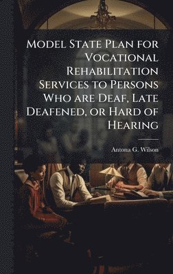 Model State Plan for Vocational Rehabilitation Services to Persons Who are Deaf, Late Deafened, or Hard of Hearing