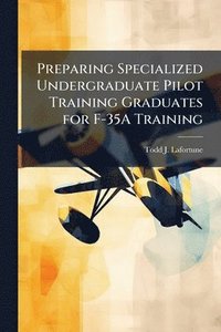 bokomslag Preparing Specialized Undergraduate Pilot Training Graduates for F-35A Training