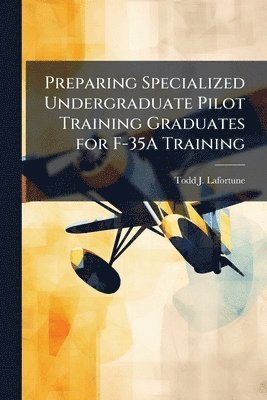 bokomslag Preparing Specialized Undergraduate Pilot Training Graduates for F-35A Training