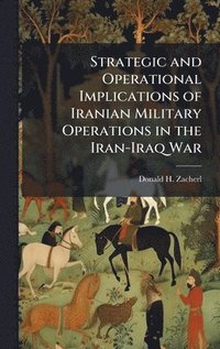 bokomslag Strategic and Operational Implications of Iranian Military Operations in the Iran-Iraq War