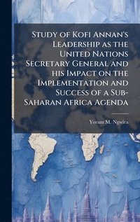 bokomslag Study of Kofi Annan's Leadership as the United Nations Secretary General and his Impact on the Implementation and Success of a Sub-Saharan Africa Agen