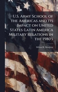 bokomslag U.S. Army School of the Americas and its Impact on United States-Latin America Military Relations in the 1980's