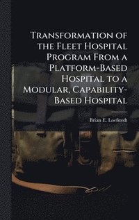 bokomslag Transformation of the Fleet Hospital Program From a Platform-Based Hospital to a Modular, Capability-Based Hospital