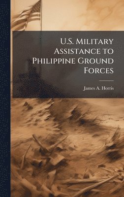 bokomslag U.S. Military Assistance to Philippine Ground Forces