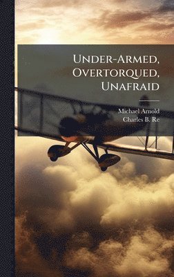 Michael Arnold, Charles B Reed - Under-Armed, Overtorqued, Unafraid, Inbunden