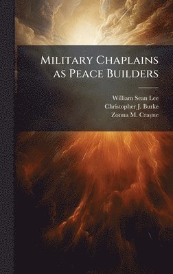 William Sean Lee, Christopher J Burke, Zonna M Crayne, Christopher J. Burke - Military Chaplains as Peace Builders, Inbunden
