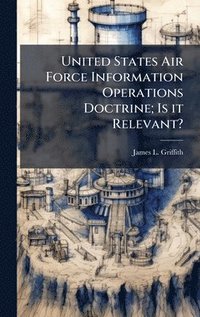 bokomslag United States Air Force Information Operations Doctrine; Is it Relevant?