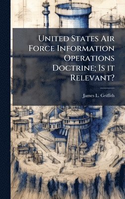 bokomslag United States Air Force Information Operations Doctrine; Is it Relevant?