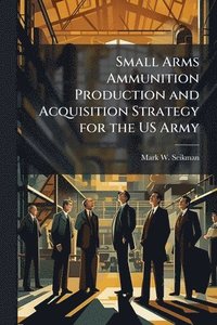 bokomslag Small Arms Ammunition Production and Acquisition Strategy for the US Army