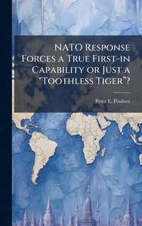 bokomslag NATO Response Forces a True First-in Capability or Just a "Toothless Tigerâ¿¿?