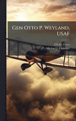 Michael J Chandler, Michael J. Chandler - Gen Otto P. Weyland, USAF, Inbunden