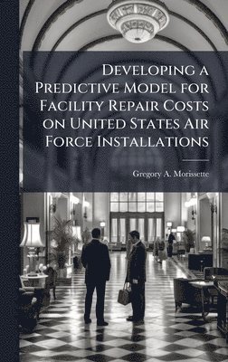bokomslag Developing a Predictive Model for Facility Repair Costs on United States Air Force Installations