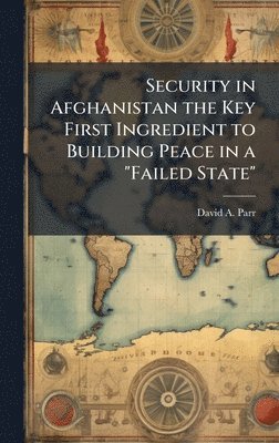 bokomslag Security in Afghanistan the Key First Ingredient to Building Peace in a "Failed State"
