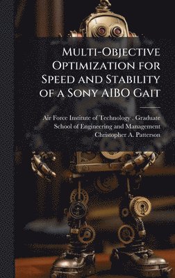 Christopher A Patterson, Christopher A. Patterson - Multi-Objective Optimization for Speed and Stability of a Sony AIBO Gait, Inbunden
