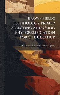 bokomslag Brownfields Technology Primer Selecting and Using Phytoremediation for Site Cleanup