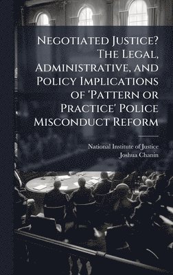 Joshua Chanin - Negotiated Justice? The Legal, Administrative, and Policy Implications of 'Pattern or Practice' Police Misconduct Reform, Inbunden
