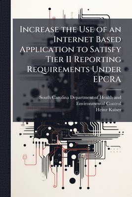 Heinz Kaiser - Increase the Use of an Internet Based Application to Satisfy Tier II Reporting Requirements Under EPCRA, Häftad