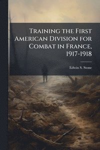 bokomslag Training the First American Division for Combat in France, 1917-1918