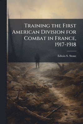 bokomslag Training the First American Division for Combat in France, 1917-1918