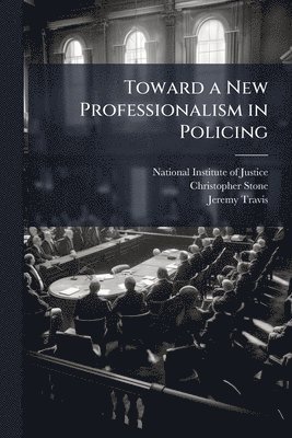 Christopher Stone, Jeremy Travis - Toward a New Professionalism in Policing, Häftad