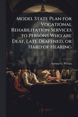 Model State Plan for Vocational Rehabilitation Services to Persons Who are Deaf, Late Deafened, or Hard of Hearing