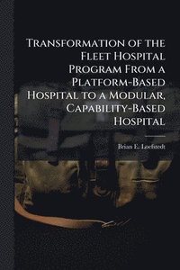 bokomslag Transformation of the Fleet Hospital Program From a Platform-Based Hospital to a Modular, Capability-Based Hospital