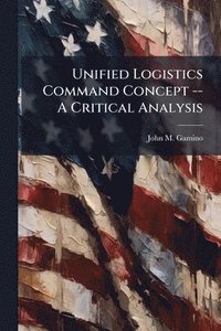 bokomslag Unified Logistics Command Concept -- A Critical Analysis