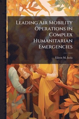 Eileen M Isola - Leading Air Mobility Operations in Complex Humanitarian Emergencies, Häftad. Tillgänglighet: Lägg i varukorg
