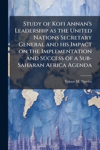 bokomslag Study of Kofi Annan's Leadership as the United Nations Secretary General and his Impact on the Implementation and Success of a Sub-Saharan Africa Agen