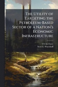 bokomslag Utility of Targeting the Petroleum-Based Sector of a Nationâ¿(TM)s Economic Infrastructure