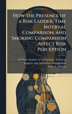 Steve A Dinzart, Steve A. Dinzart - How the Presence of a Risk Ladder, Time Interval Comparison, and Smoking Comparison Affect Risk Perception, Inbunden