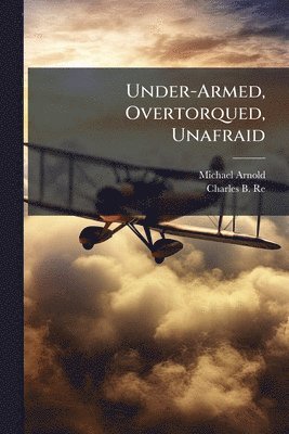 Michael Arnold, Charles B Reed - Under-Armed, Overtorqued, Unafraid, Häftad