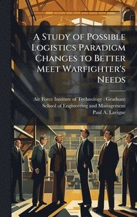 bokomslag Study of Possible Logistics Paradigm Changes to Better Meet Warfighter's Needs